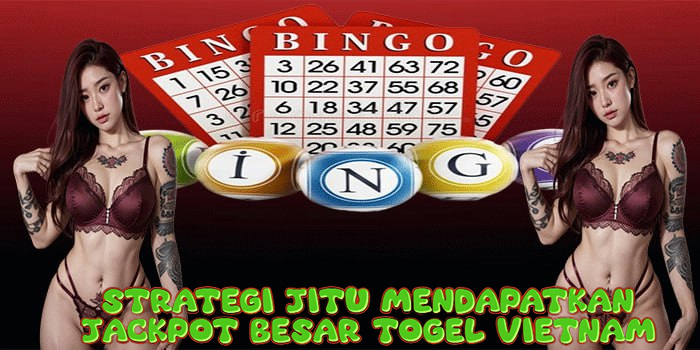Strategi Jitu Mendapatkan Jackpot Besar Togel Vietnam