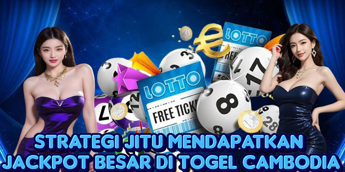 Strategi Jitu Mendapatkan Jackpot Besar Di Togel Cambodia